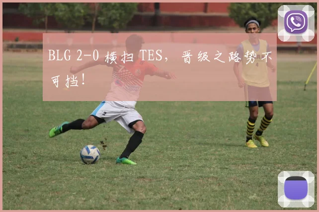 BLG 2-0 横扫 TES，晋级之路势不可挡！