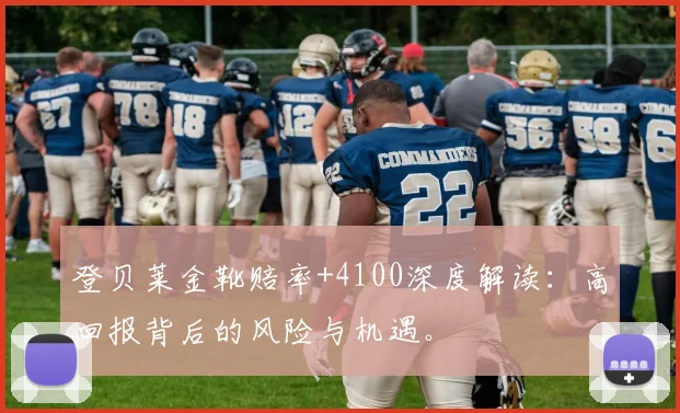 登贝莱金靴赔率+4100深度解读：高回报背后的风险与机遇。
