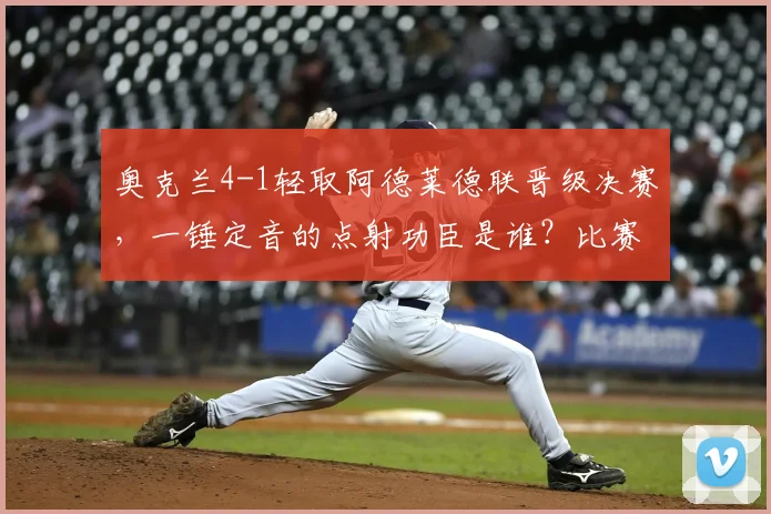 奥克兰4-1轻取阿德莱德联晋级决赛，一锤定音的点射功臣是谁？比赛深度解析