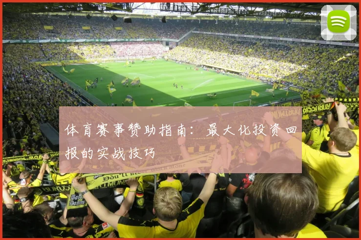 体育赛事赞助指南：最大化投资回报的实战技巧