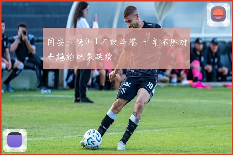 国安主场0-1不敌海港 十年不胜对手尴尬纪录延续