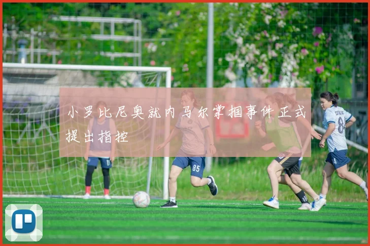 小罗比尼奥就内马尔掌掴事件正式提出指控