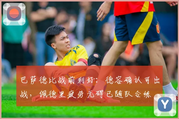 巴萨德比战前利好：德容确认可出战，佩德里疲劳无碍已随队合练