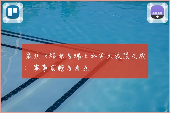 聚焦卡塔尔与瑞士加拿大波黑之战：赛事前瞻与看点