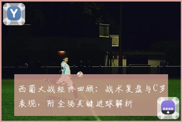 西葡大战经典回顾：战术复盘与C罗表现，附全场关键进球解析