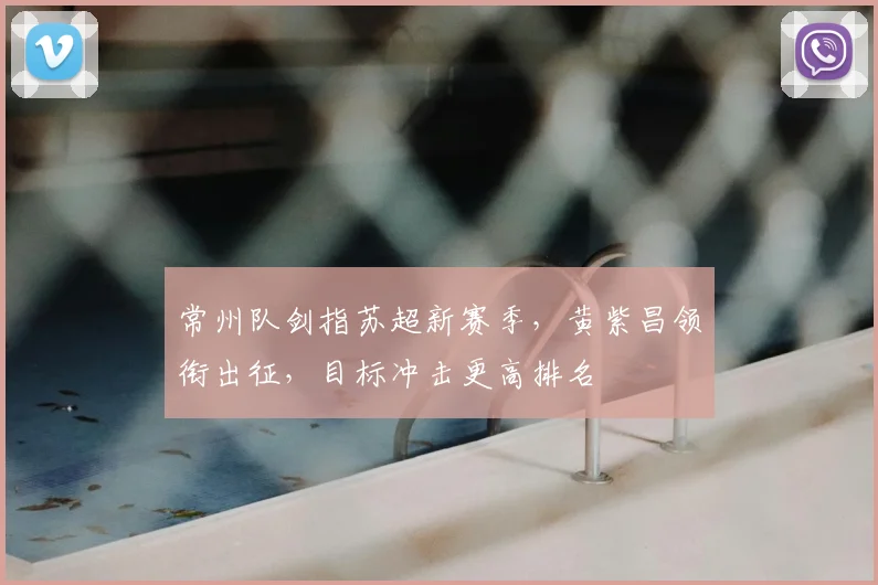 常州队剑指苏超新赛季，黄紫昌领衔出征，目标冲击更高排名
