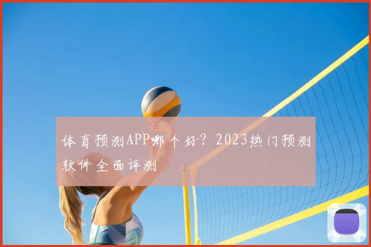 体育预测APP哪个好？2023热门预测软件全面评测