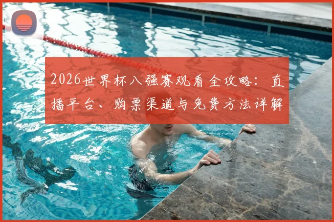 2026世界杯八强赛观看全攻略：直播平台、购票渠道与免费方法详解