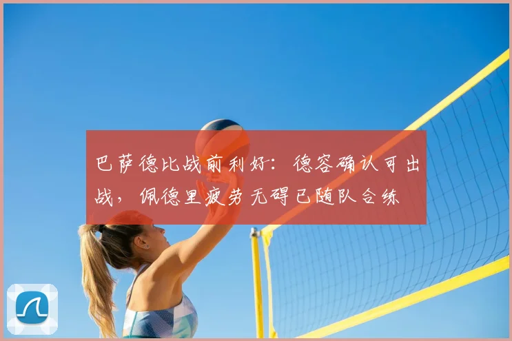 巴萨德比战前利好：德容确认可出战，佩德里疲劳无碍已随队合练