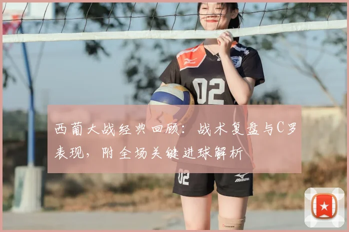 西葡大战经典回顾：战术复盘与C罗表现，附全场关键进球解析